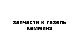 запчасти к газель камминз